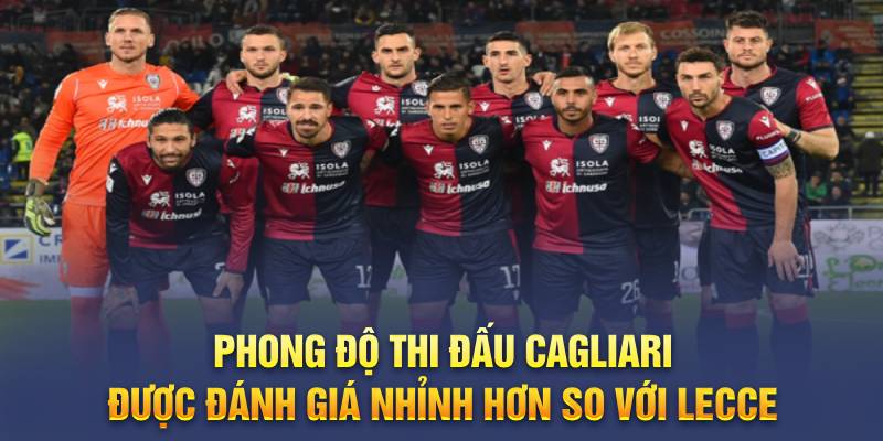 Phong độ thi đấu Cagliari được đánh giá nhỉnh hơn so với Lecce