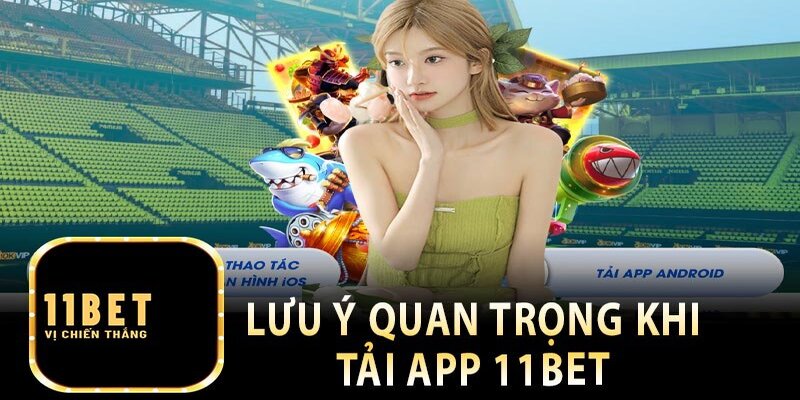 Thực hiện đúng các yêu cầu này sẽ giúp bạn cài tải app 11BET tốt hơn